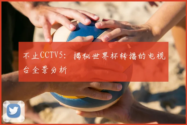 不止CCTV5：揭秘世界杯转播的电视台全景分析
