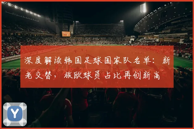 深度解读韩国足球国家队名单：新老交替，旅欧球员占比再创新高